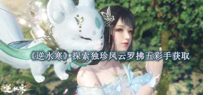 《逆水寒》探索独珍凤云罗拂五彩手获得方法攻略