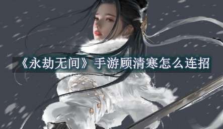 《永劫无间》手游顾清寒怎么连招